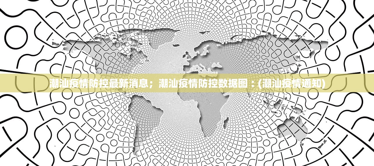 潮汕疫情防控最新消息；潮汕疫情防控数据图︰(潮汕疫情通知)