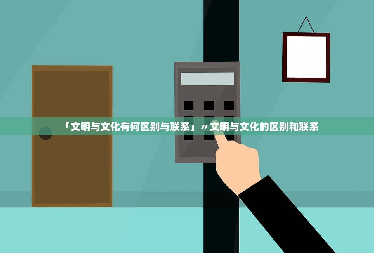 「文明与文化有何区别与联系」〃文明与文化的区别和联系