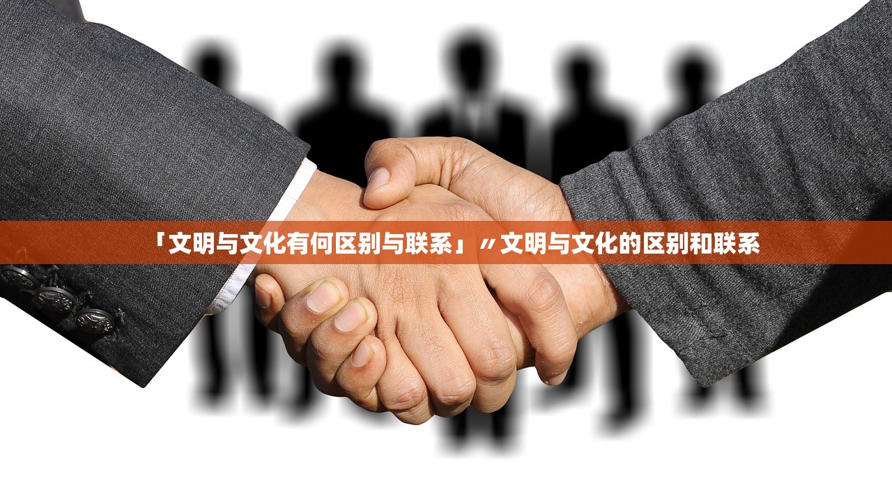 「文明与文化有何区别与联系」〃文明与文化的区别和联系