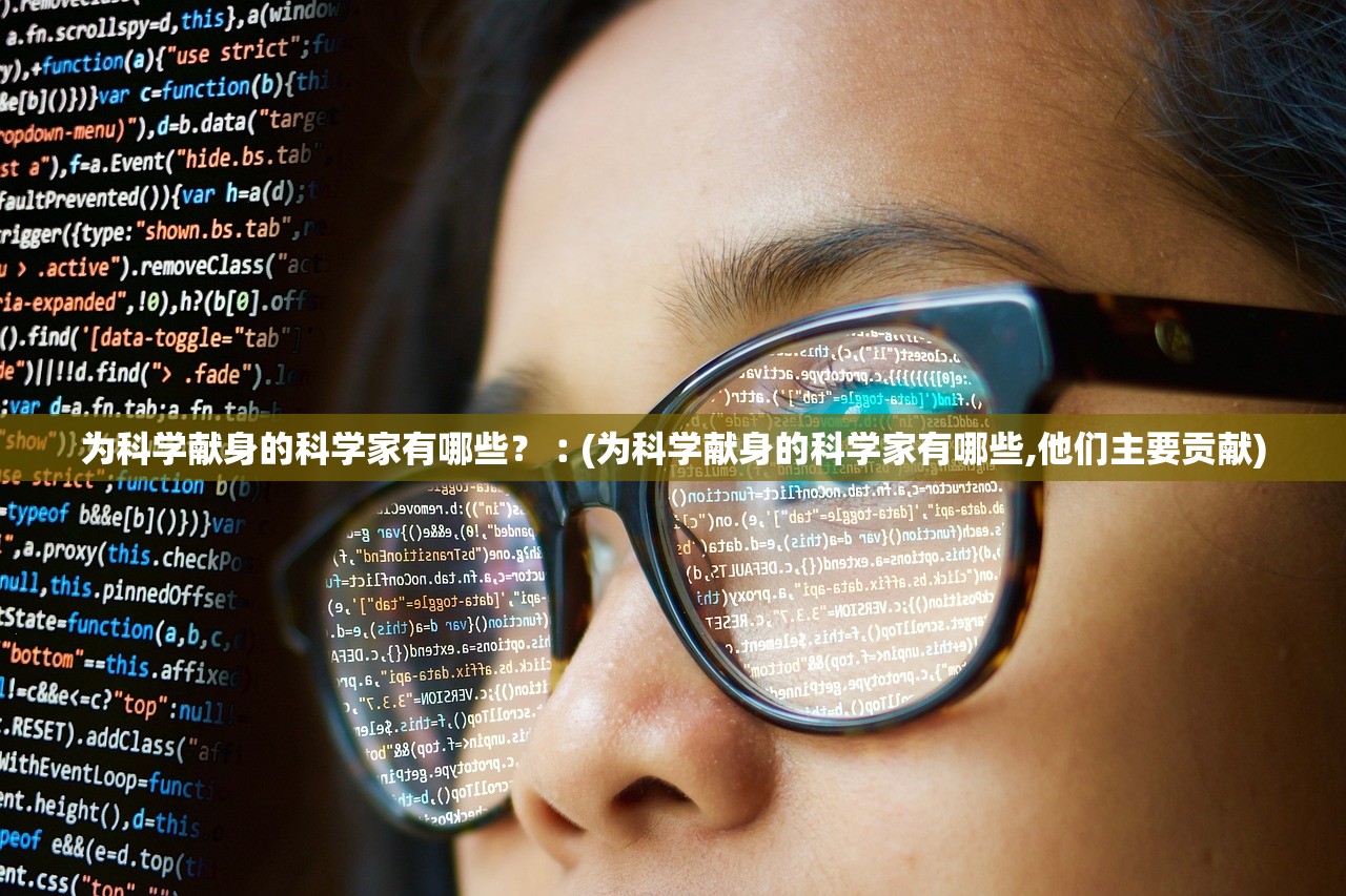 为科学献身的科学家有哪些？︰(为科学献身的科学家有哪些,他们主要贡献)