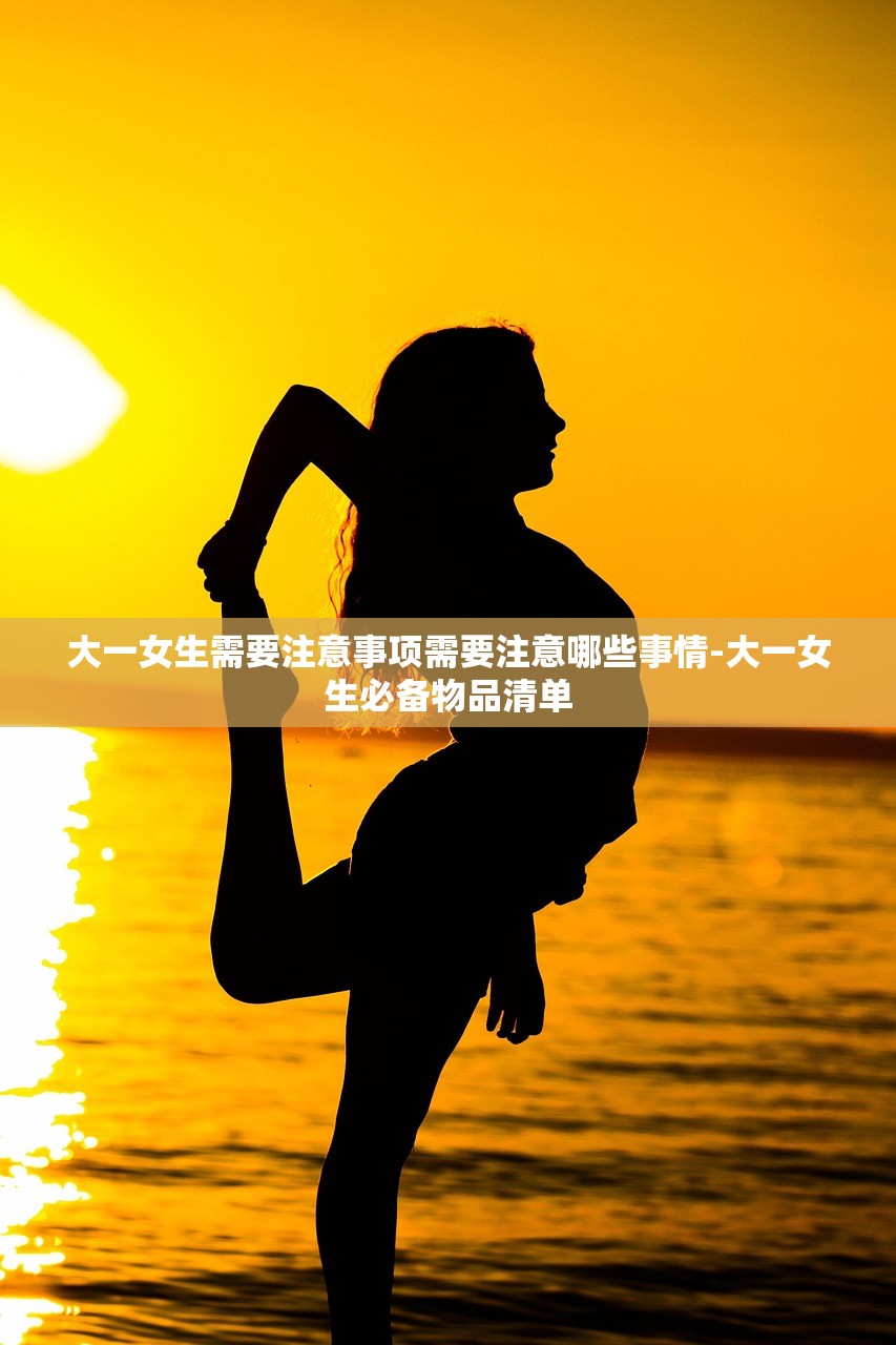 大一女生需要注意事项需要注意哪些事情-大一女生必备物品清单