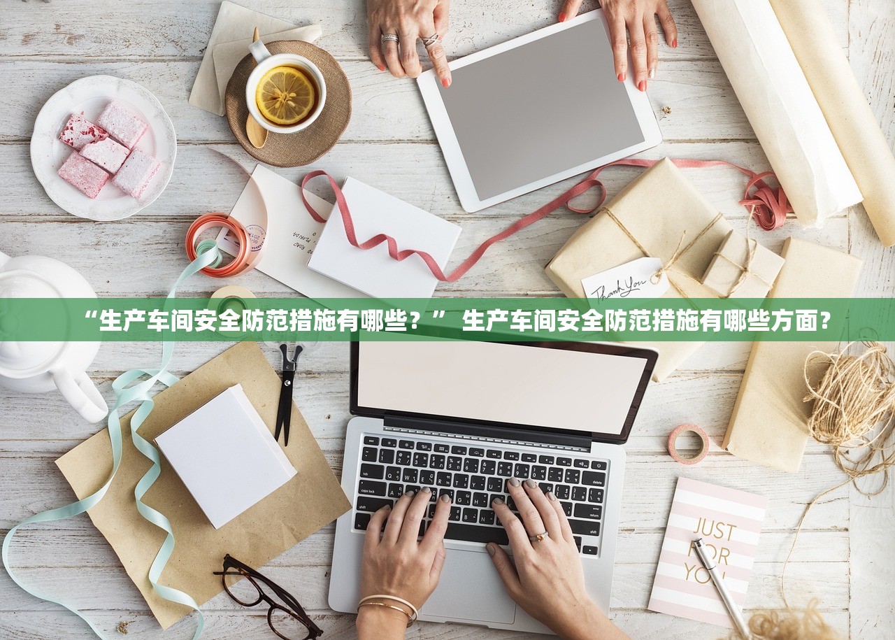 “生产车间安全防范措施有哪些？” 生产车间安全防范措施有哪些方面？