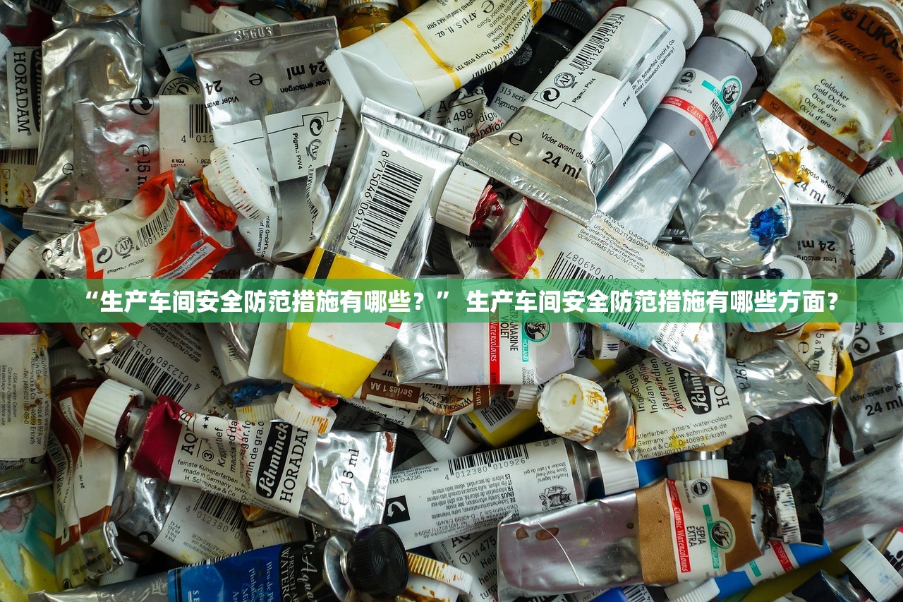 “生产车间安全防范措施有哪些？	” 生产车间安全防范措施有哪些方面？