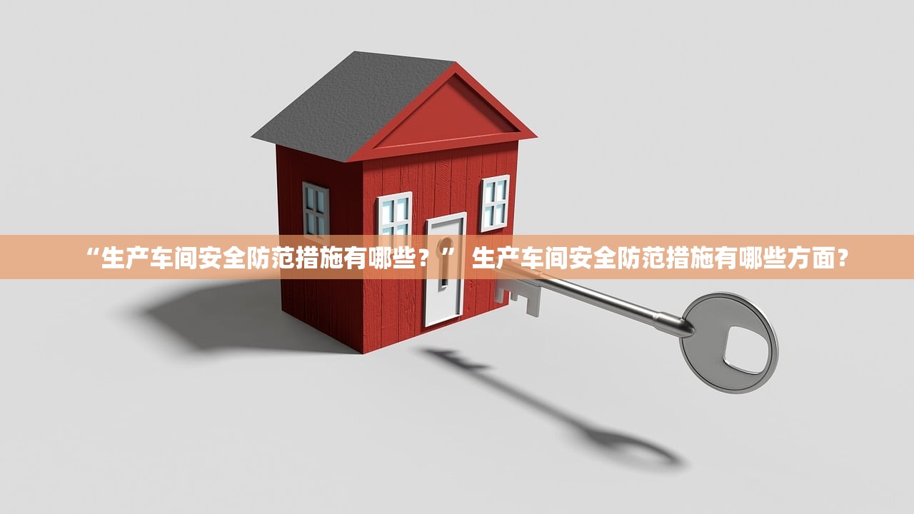 “生产车间安全防范措施有哪些？” 生产车间安全防范措施有哪些方面？