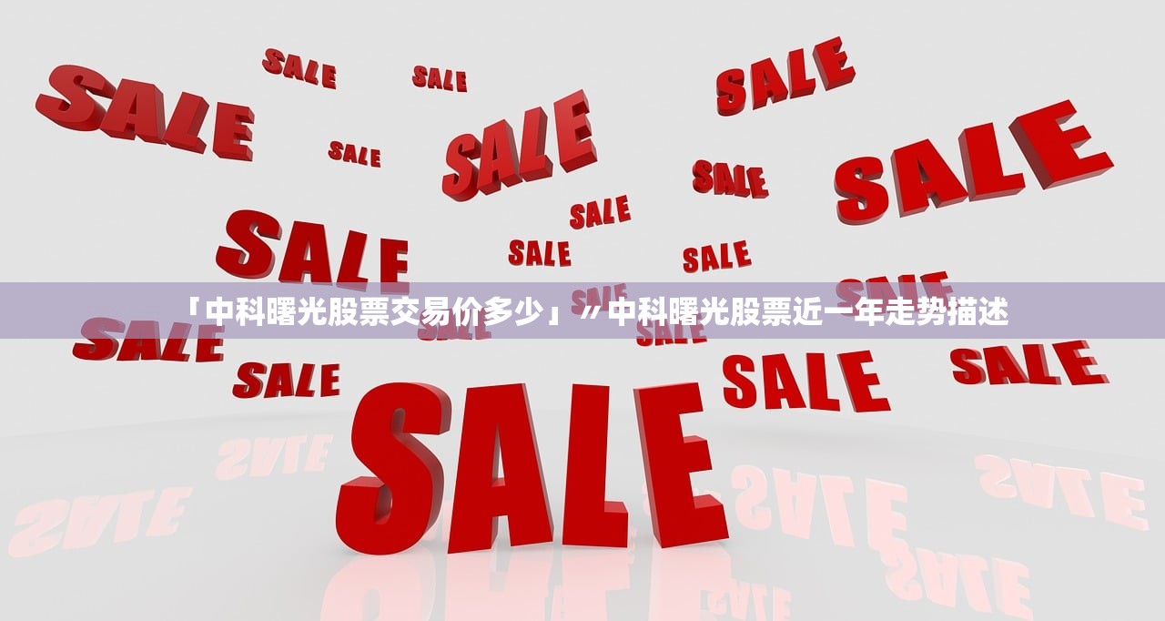 「中科曙光股票交易价多少」〃中科曙光股票近一年走势描述