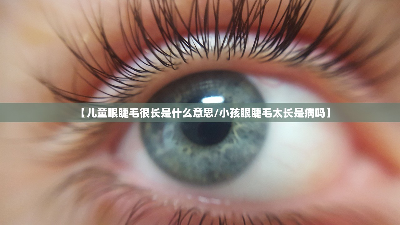 【儿童眼睫毛很长是什么意思/小孩眼睫毛太长是病吗】
