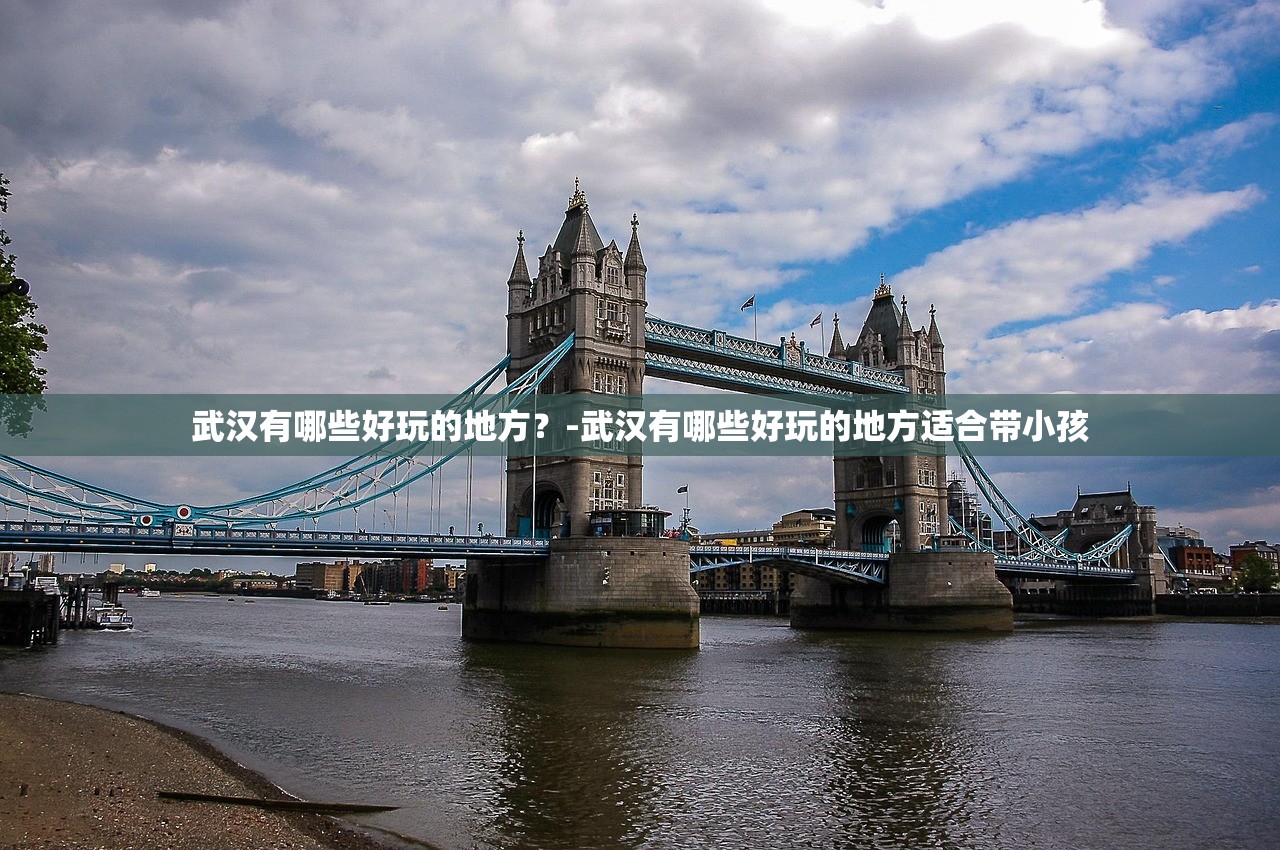 武汉有哪些好玩的地方？-武汉有哪些好玩的地方适合带小孩