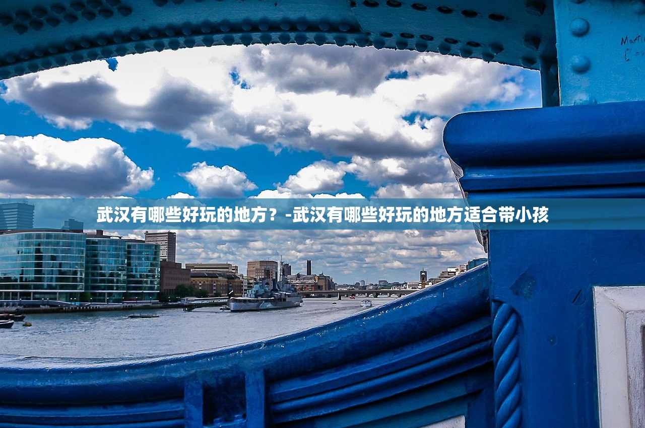 武汉有哪些好玩的地方？-武汉有哪些好玩的地方适合带小孩
