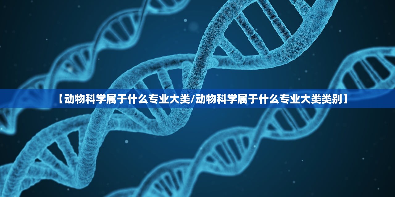 【动物科学属于什么专业大类/动物科学属于什么专业大类类别】