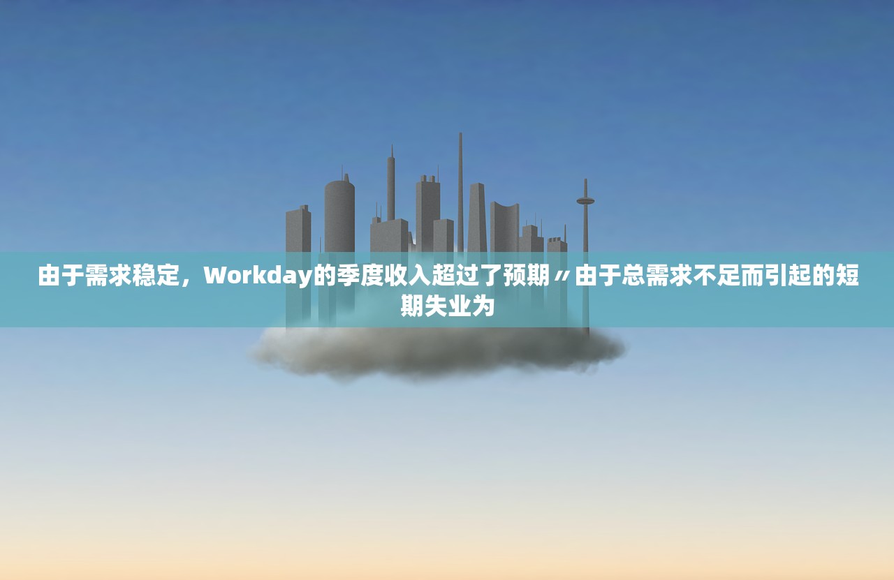 由于需求稳定，Workday的季度收入超过了预期〃由于总需求不足而引起的短期失业为