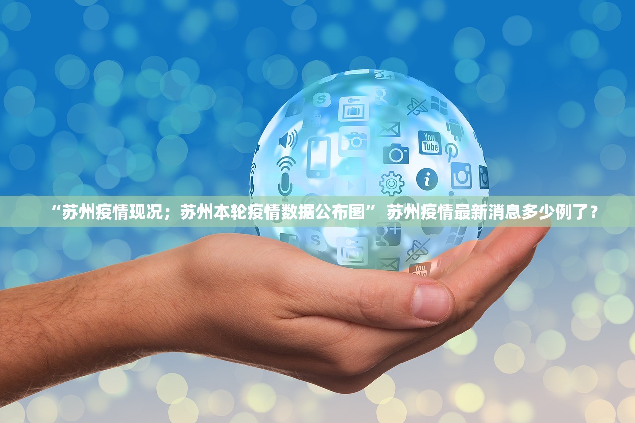 “苏州疫情现况；苏州本轮疫情数据公布图” 苏州疫情最新消息多少例了？