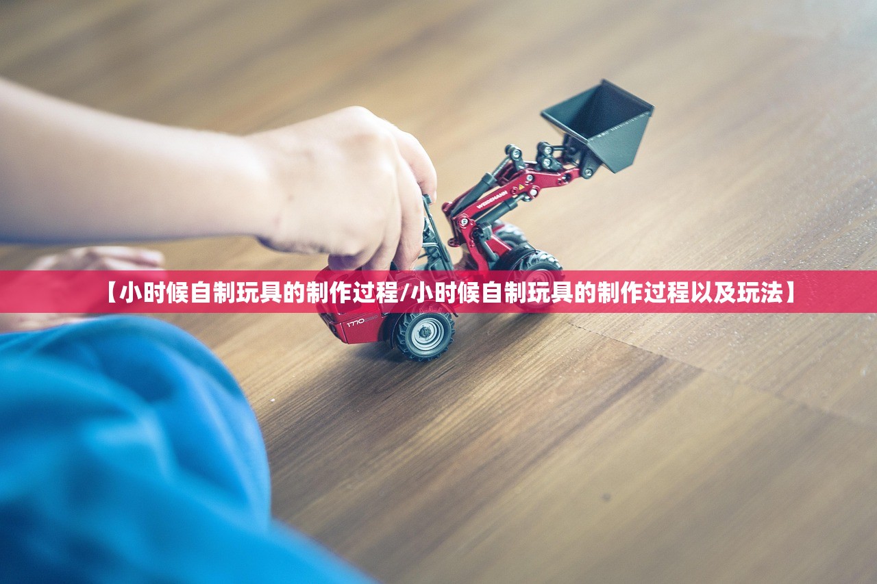 【小时候自制玩具的制作过程/小时候自制玩具的制作过程以及玩法】