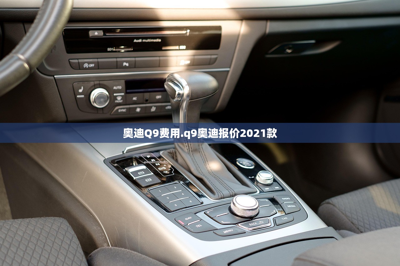 奥迪Q9费用.q9奥迪报价2021款 奥迪Q9费用.q9奥迪报价2021款