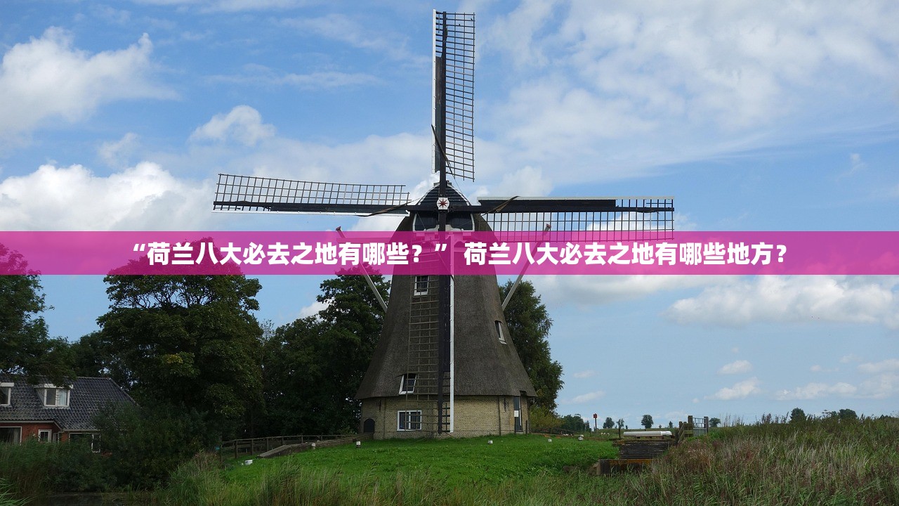 “荷兰八大必去之地有哪些？” 荷兰八大必去之地有哪些地方？