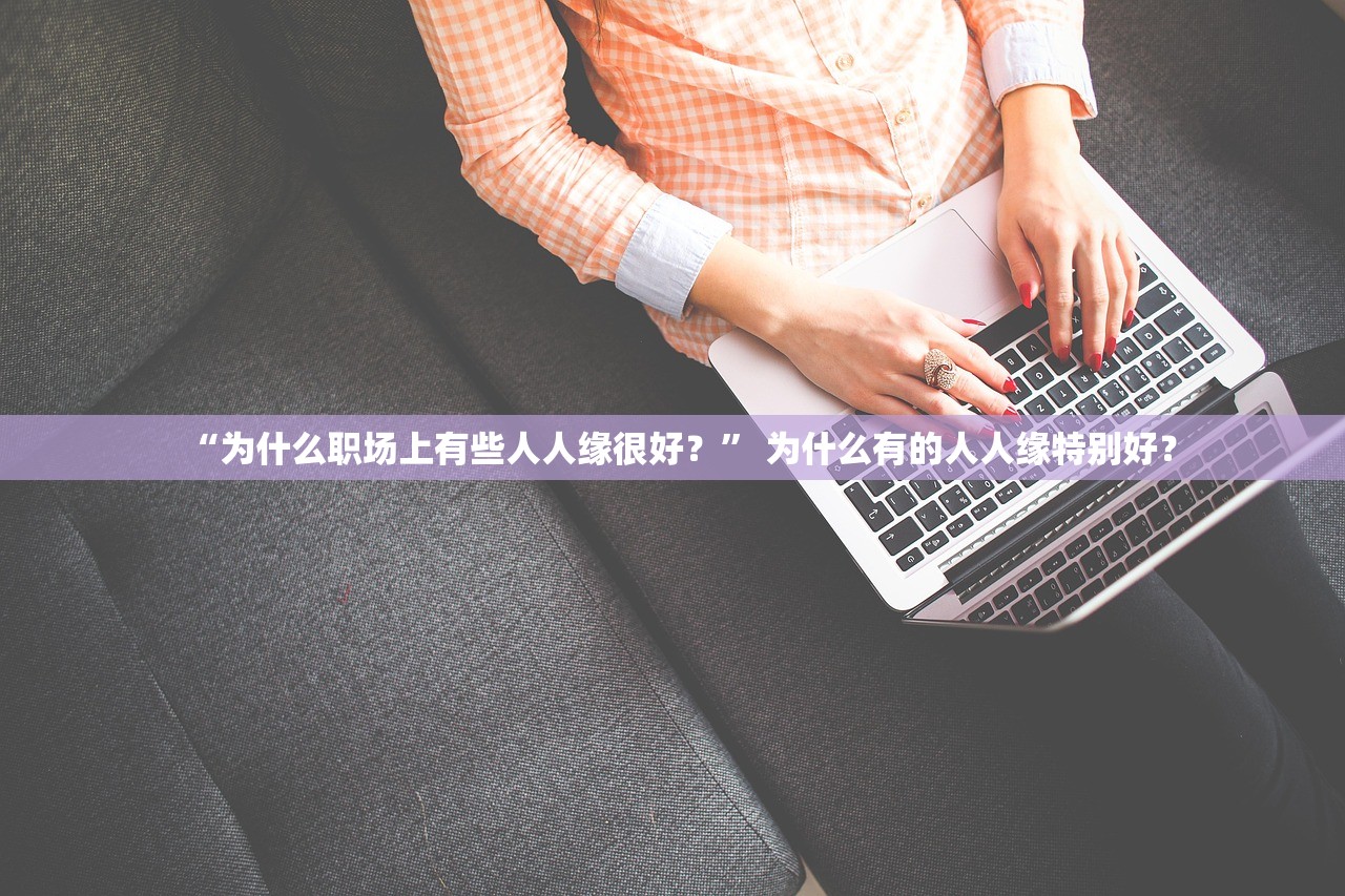 “为什么职场上有些人人缘很好？” 为什么有的人人缘特别好？