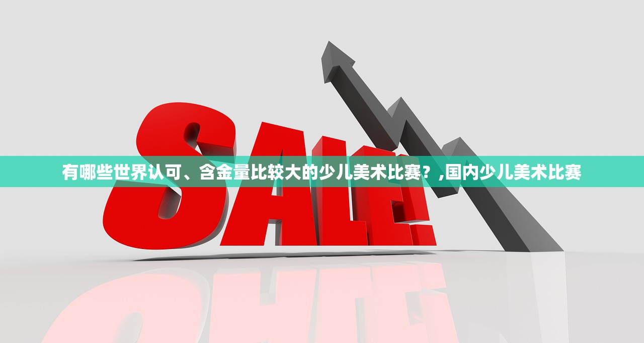 有哪些世界认可、含金量比较大的少儿美术比赛？,国内少儿美术比赛