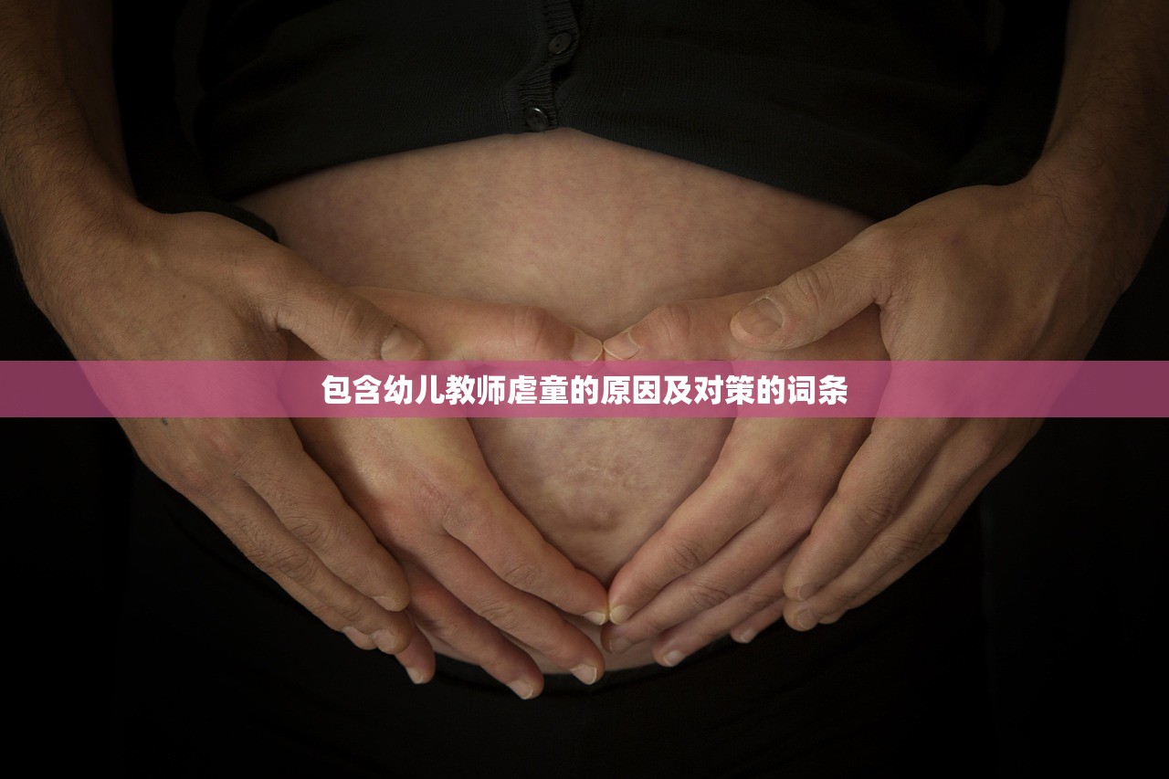包含幼儿教师虐童的原因及对策的词条 包含幼儿教师虐童的原因及对策的词条