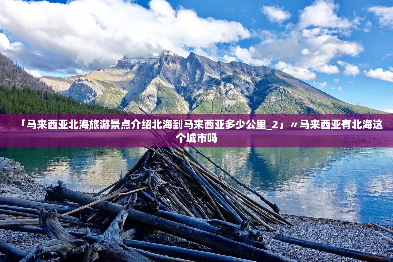 「马来西亚北海旅游景点介绍北海到马来西亚多少公里_2」〃马来西亚有北海这个城市吗