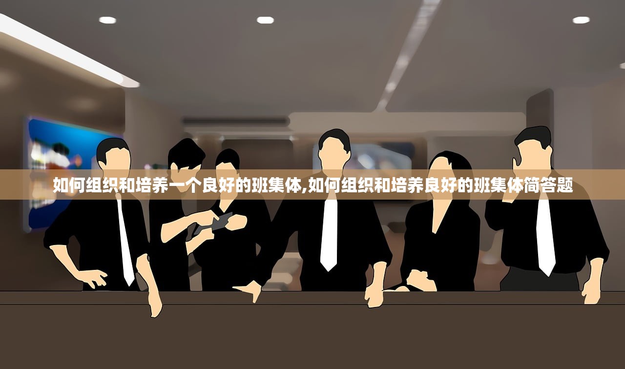如何组织和培养一个良好的班集体,如何组织和培养良好的班集体简答题 如何组织和培养一个良好的班集体,如何组织和培养良好的班集体简答题