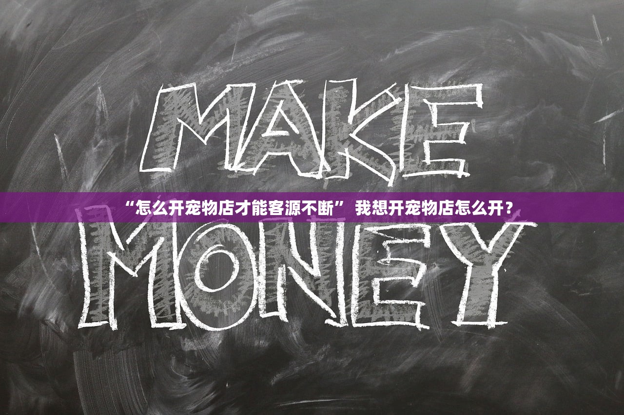 “怎么开宠物店才能客源不断” 我想开宠物店怎么开？