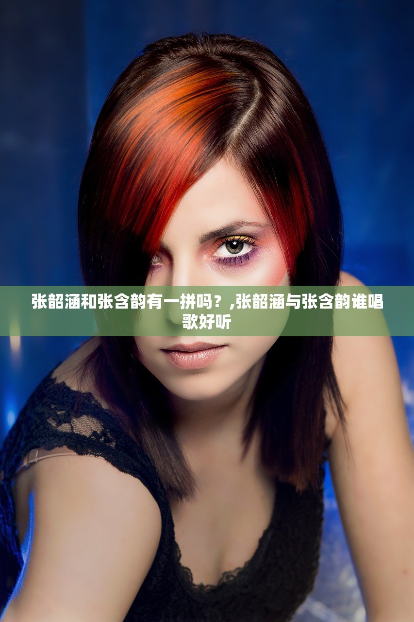 张韶涵和张含韵有一拼吗？,张韶涵与张含韵谁唱歌好听