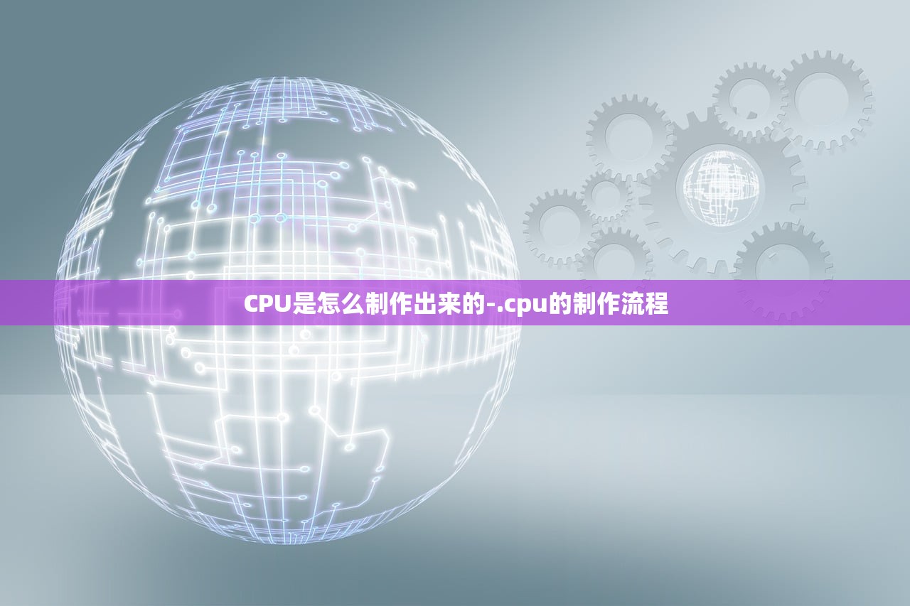 CPU是怎么制作出来的-.cpu的制作流程