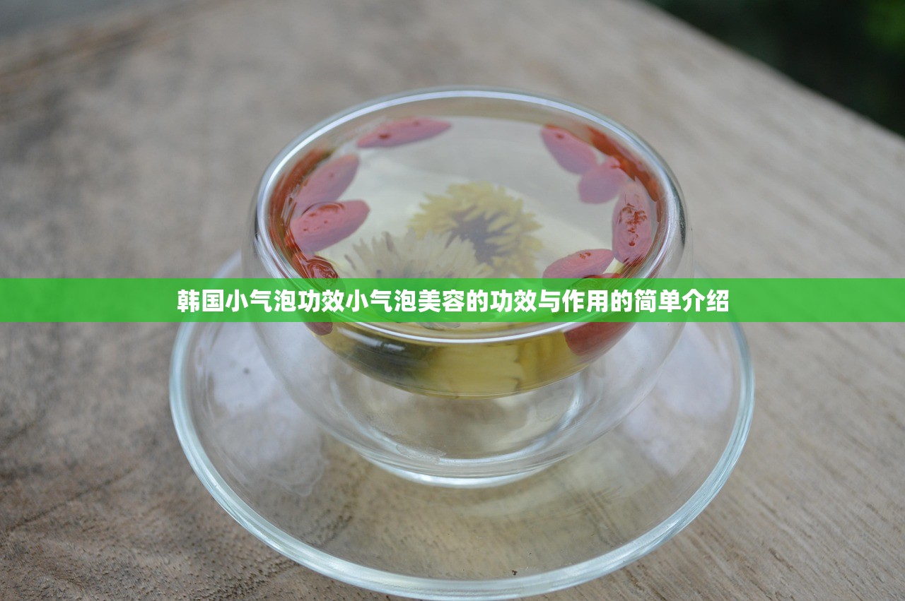 韩国小气泡功效小气泡美容的功效与作用的简单介绍