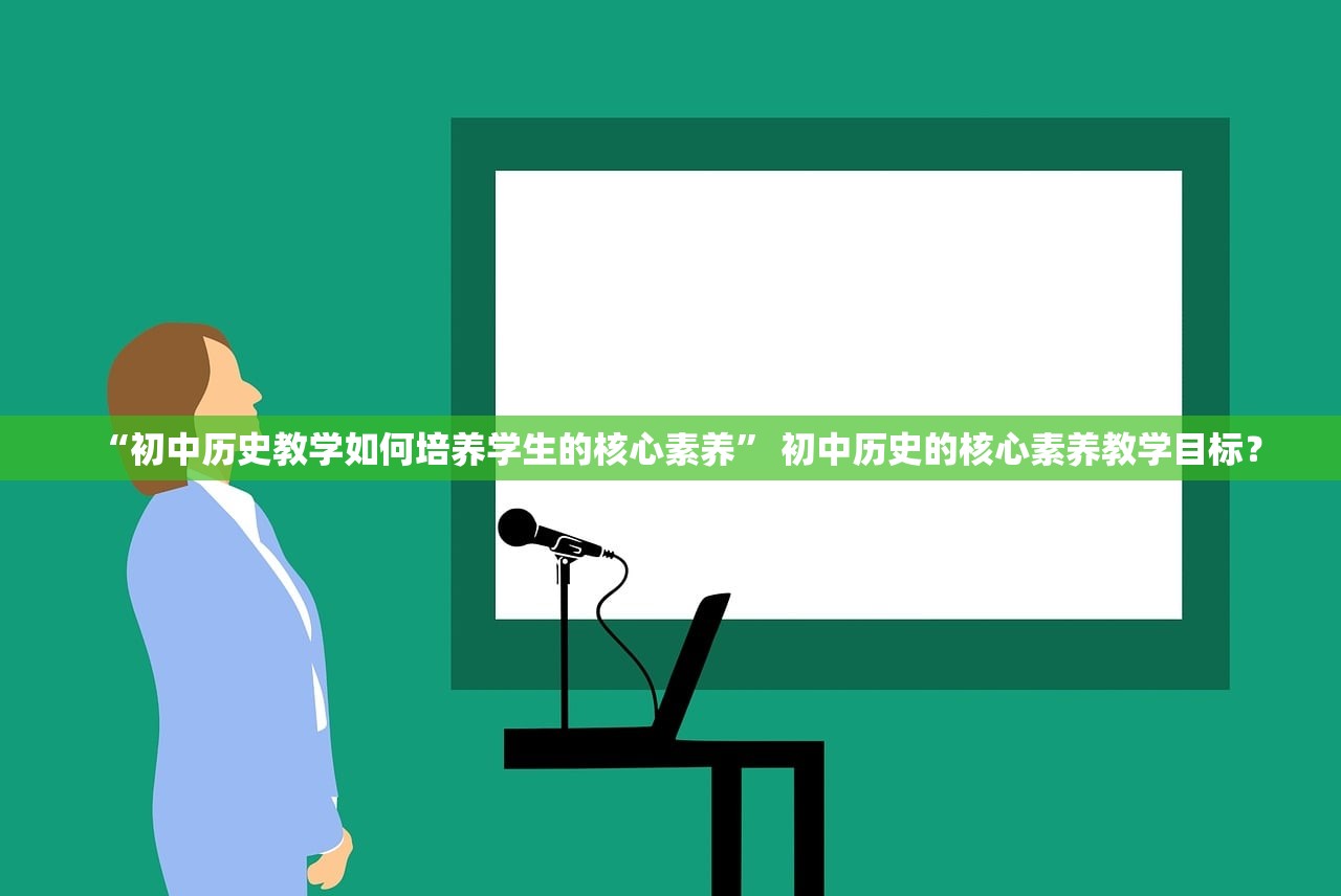 “初中历史教学如何培养学生的核心素养” 初中历史的核心素养教学目标？
