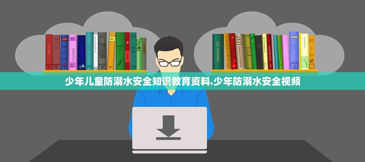 少年儿童防溺水安全知识教育资料.少年防溺水安全视频 少年儿童防溺水安全知识教育资料.少年防溺水安全视频