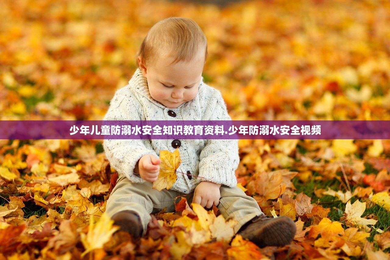 少年儿童防溺水安全知识教育资料.少年防溺水安全视频 少年儿童防溺水安全知识教育资料.少年防溺水安全视频