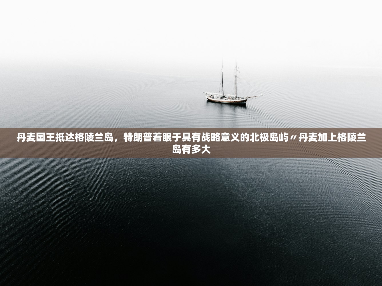 丹麦国王抵达格陵兰岛，特朗普着眼于具有战略意义的北极岛屿〃丹麦加上格陵兰岛有多大