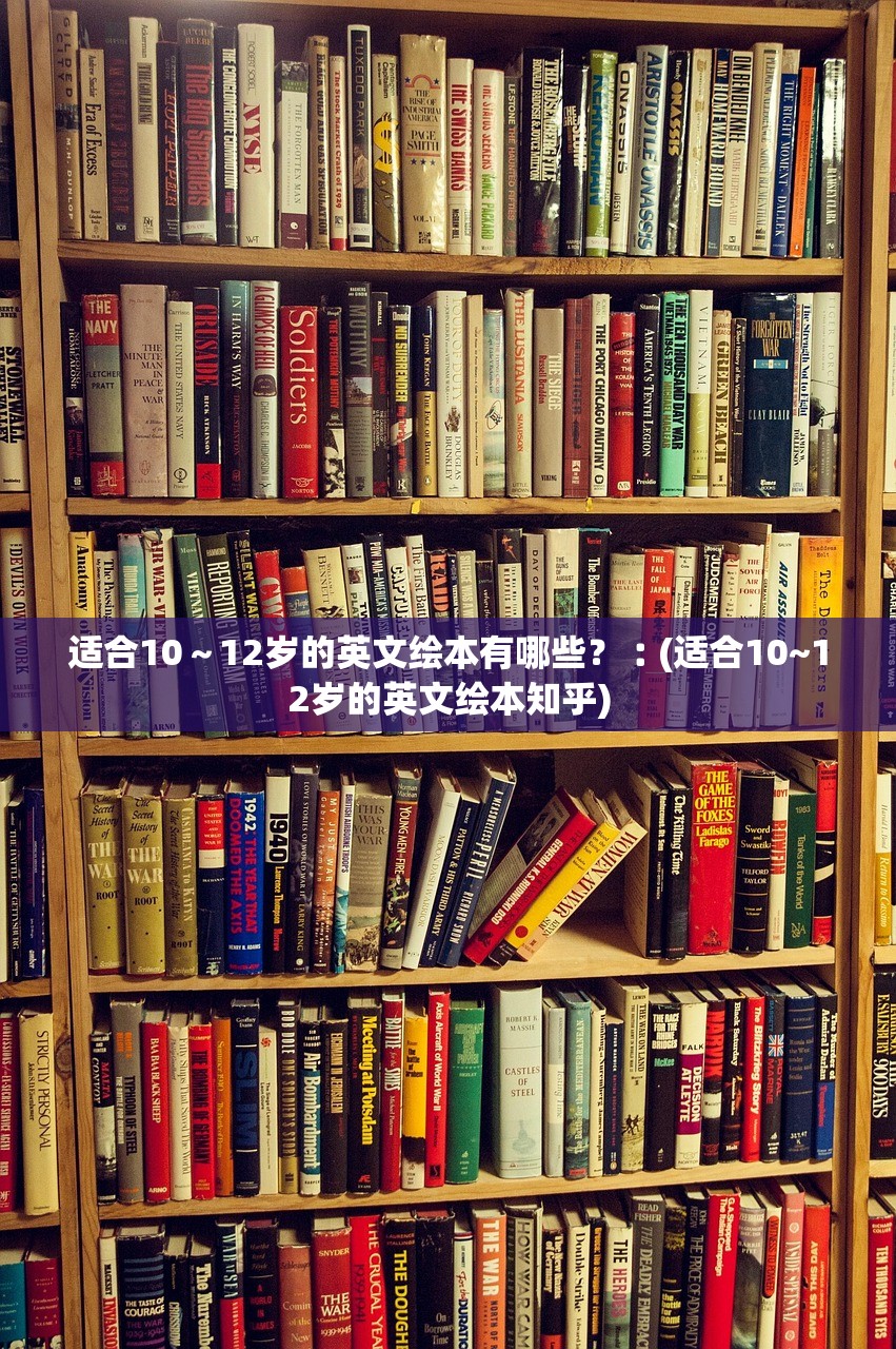 适合10~12岁的英文绘本有哪些?︰(适合10~12岁的英文绘本知乎) 适合10~12岁的英文绘本有哪些?︰(适合10~12岁的英文绘本知乎)