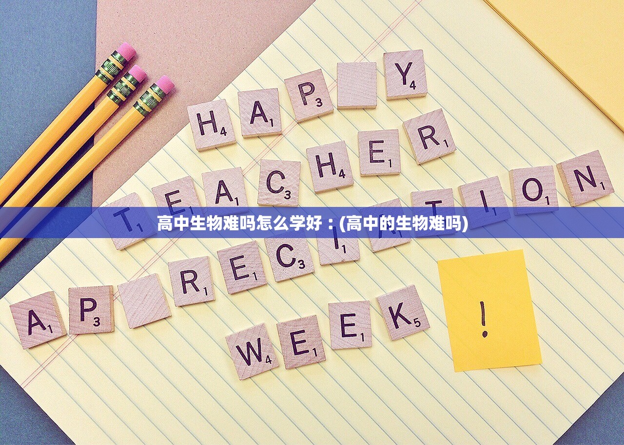 高中生物难吗怎么学好︰(高中的生物难吗)