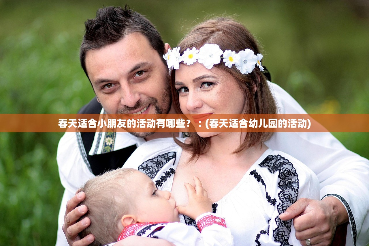 春天适合小朋友的活动有哪些？︰(春天适合幼儿园的活动)