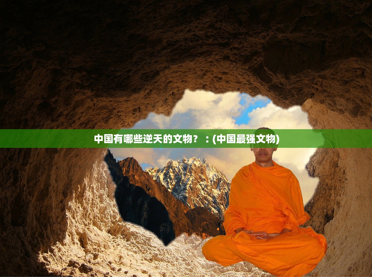 中国有哪些逆天的文物？︰(中国最强文物)
