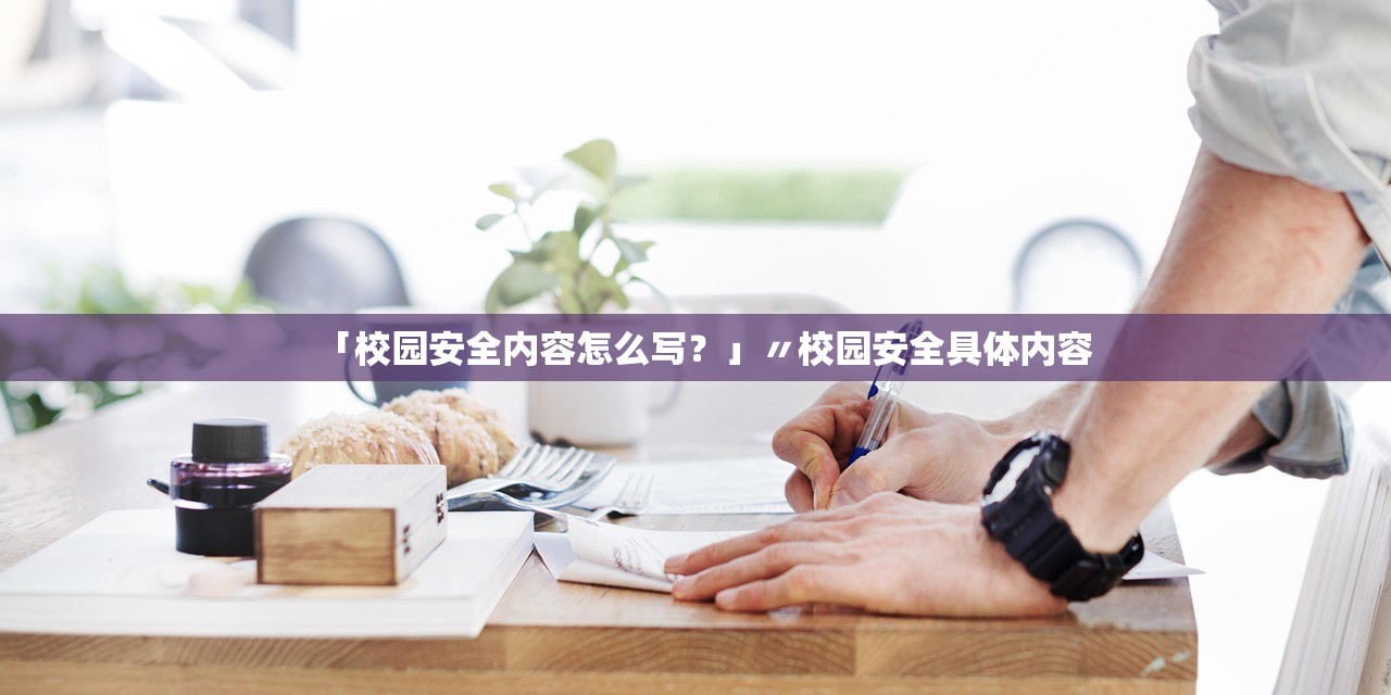 「校园安全内容怎么写？」〃校园安全具体内容