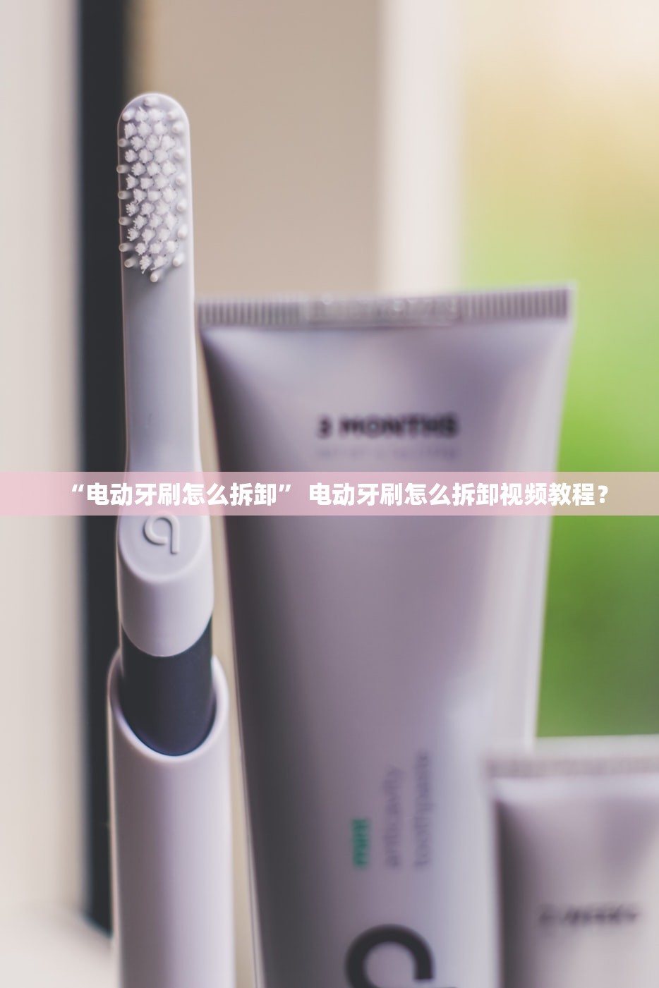 “电动牙刷怎么拆卸” 电动牙刷怎么拆卸视频教程？