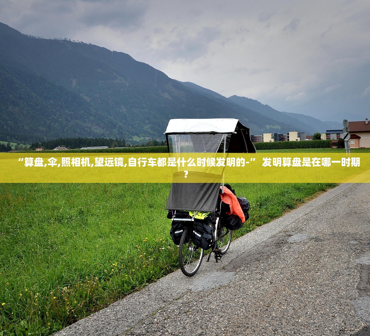 “算盘,伞,照相机,望远镜,自行车都是什么时候发明的-” 发明算盘是在哪一时期？