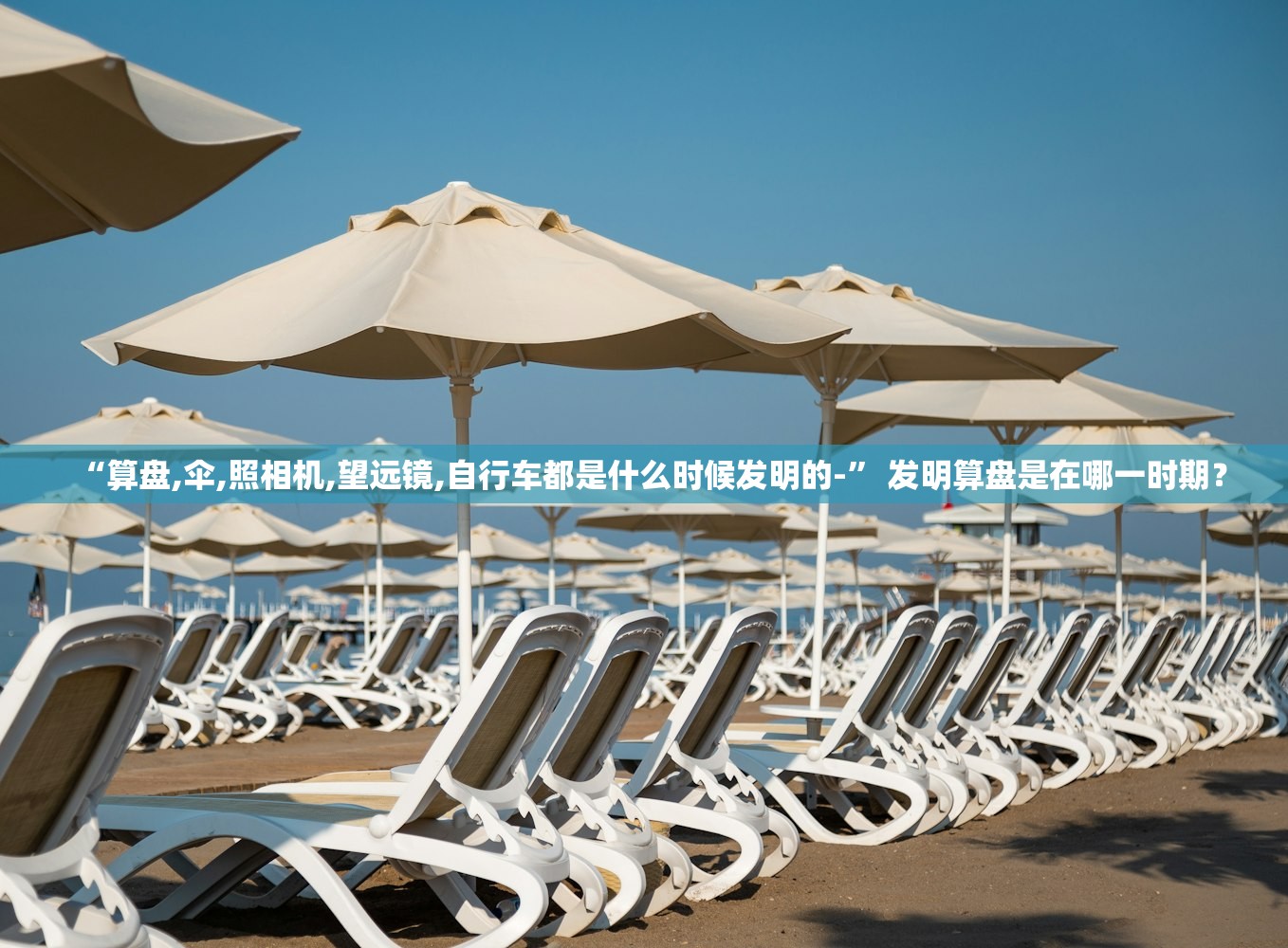 “算盘,伞,照相机,望远镜,自行车都是什么时候发明的-” 发明算盘是在哪一时期？