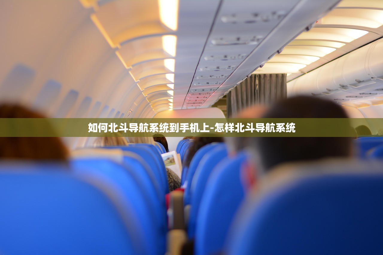 如何北斗导航系统到手机上-怎样北斗导航系统