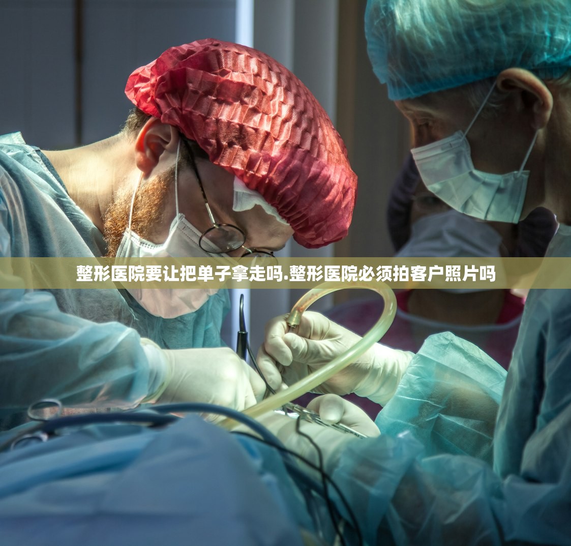 整形医院要让把单子拿走吗.整形医院必须拍客户照片吗