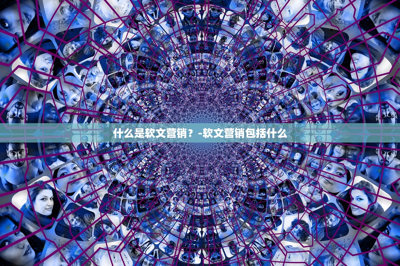 什么是软文营销？-软文营销包括什么