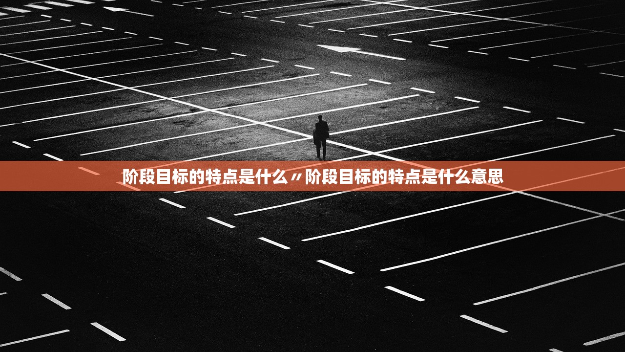 阶段目标的特点是什么〃阶段目标的特点是什么意思 阶段目标的特点是什么〃阶段目标的特点是什么意思