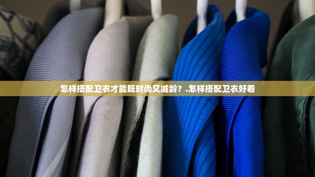 怎样搭配卫衣才能既时尚又减龄?.怎样搭配卫衣好看 怎样搭配卫衣才能既时尚又减龄?.怎样搭配卫衣好看