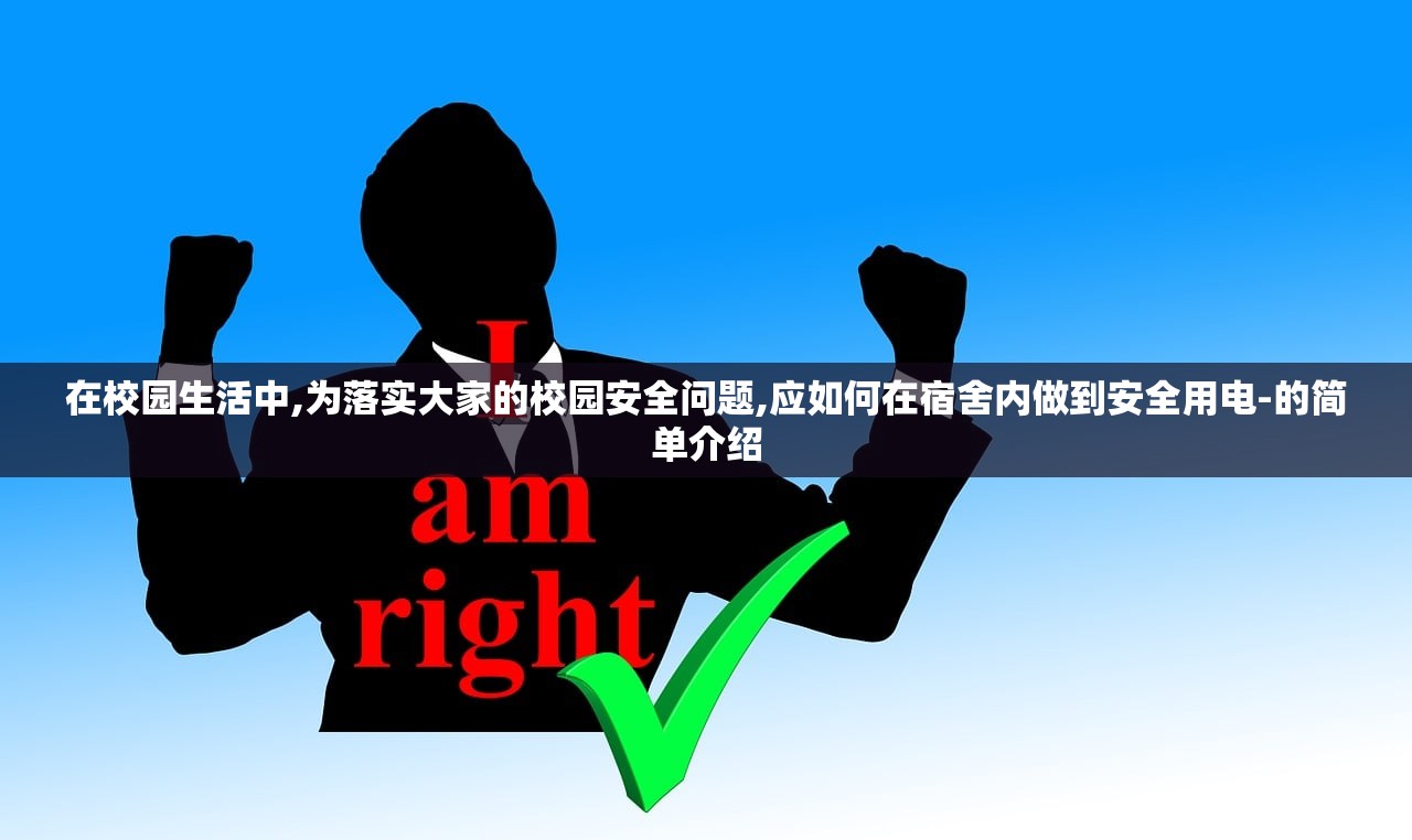 在校园生活中,为落实大家的校园安全问题,应如何在宿舍内做到安全用电-的简单介绍 在校园生活中,为落实大家的校园安全问题,应如何在宿舍内做到安全用电-的简单介绍