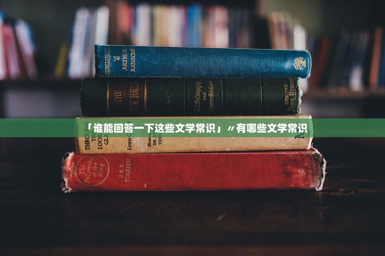 「谁能回答一下这些文学常识」〃有哪些文学常识 「谁能回答一下这些文学常识」〃有哪些文学常识