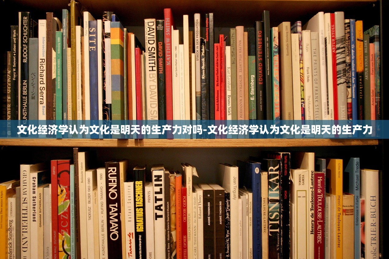 文化经济学认为文化是明天的生产力对吗-文化经济学认为文化是明天的生产力