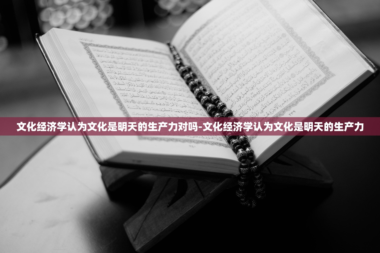 文化经济学认为文化是明天的生产力对吗-文化经济学认为文化是明天的生产力