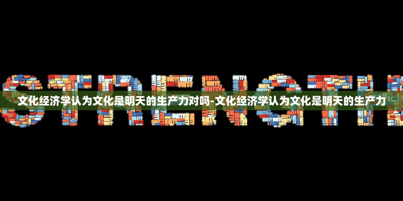 文化经济学认为文化是明天的生产力对吗-文化经济学认为文化是明天的生产力