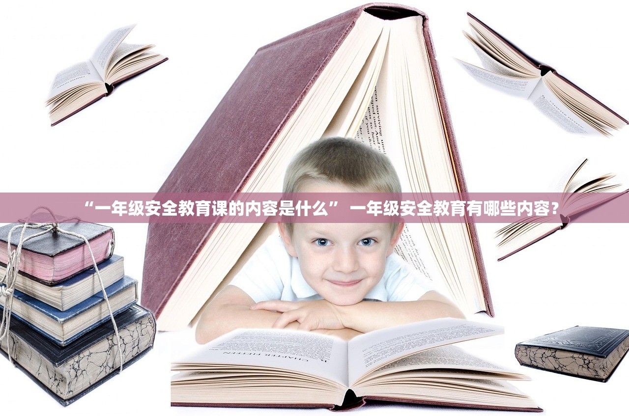 “一年级安全教育课的内容是什么	” 一年级安全教育有哪些内容？